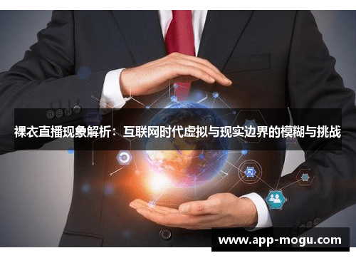 裸衣直播现象解析：互联网时代虚拟与现实边界的模糊与挑战