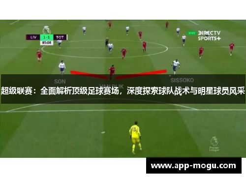 超级联赛：全面解析顶级足球赛场，深度探索球队战术与明星球员风采